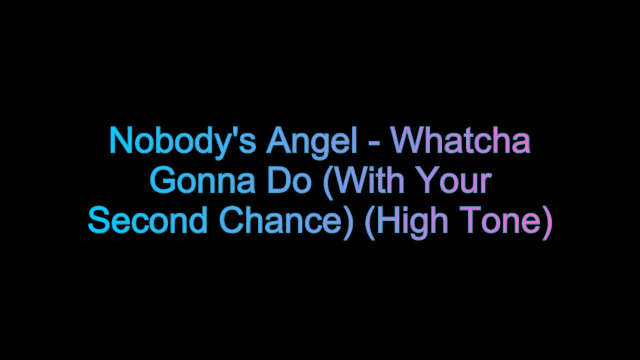 Nobody's Angel - Whatcha Gonna Do (With Your Second Chance) (High Tone)