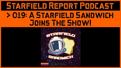 Starfield Report Ep. 019: A Starfield Sandwich joins the show!