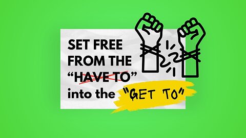 Set Free From the "HAVE TO" into the "GET TO"