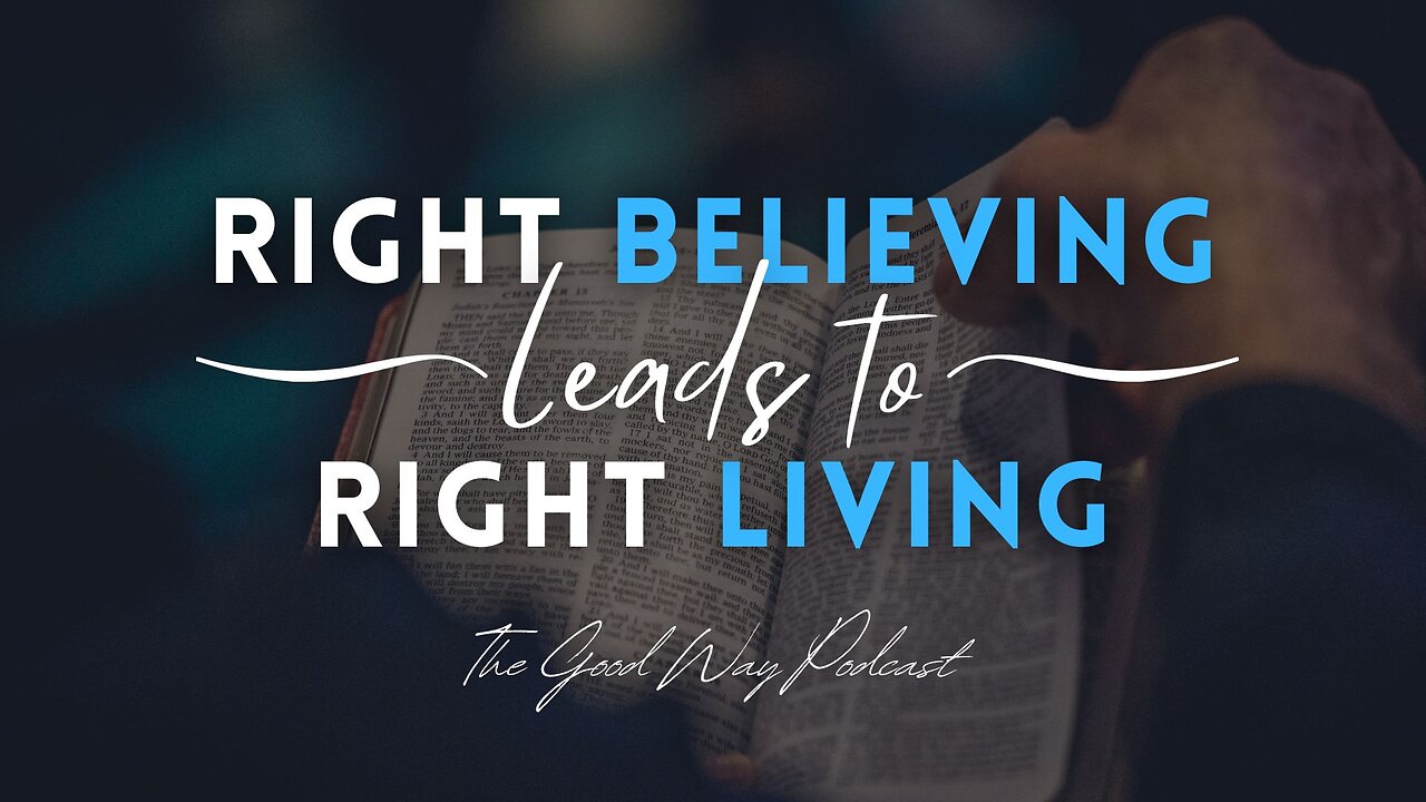 Right Believing Lead to Right Living | The Good Way Podcast