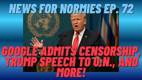 News For Normies Ep. 72: Google Admits Censorship, Trump Speech to U.N. and More!