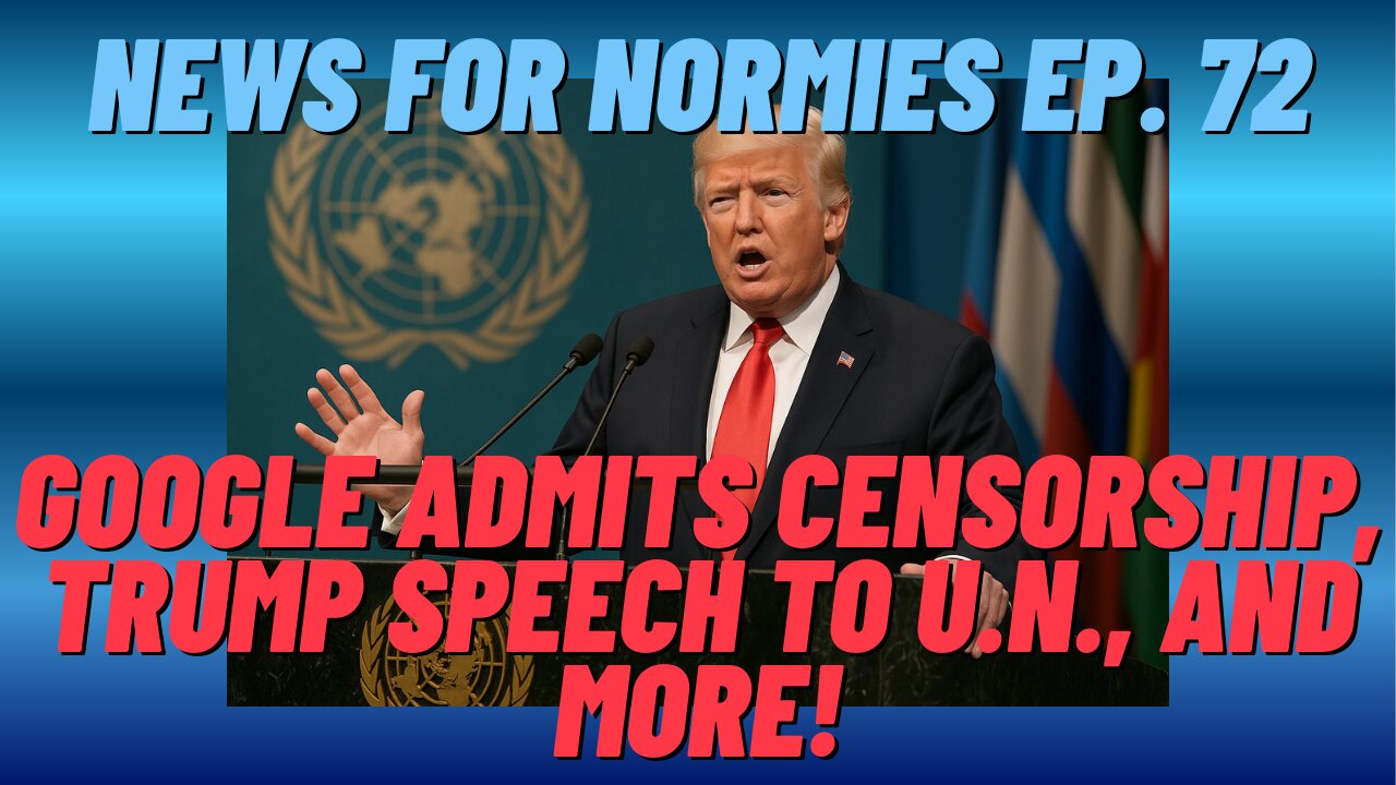News For Normies Ep. 72: Google Admits Censorship, Trump Speech to U.N. and More!