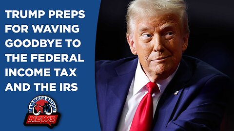 Are We About to Wave Goodbye to the Federal Income Tax and the IRS? Here's How Trump Plans To Do It