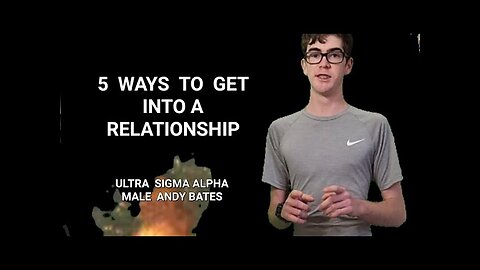 How to get into a relationship (by ULTRA SIGMA ALPHA MALE ANDY BATES)