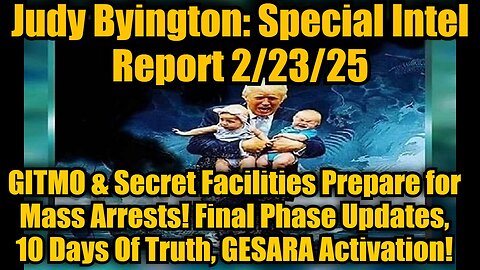 Judy Byington: Special Intel Report 2/23/25: GITMO & Secret Facilities Prepare for Mass Arrests! Final Phase Updates, 10 Days Of Truth, GESARA Activation!