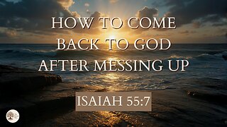 How to Come Back to God After Messing Up Isaiah 55:7