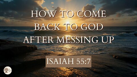 How to Come Back to God After Messing Up Isaiah 55:7