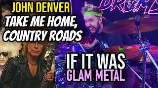 Take Me Home, Country Roads if it was Glam Metal