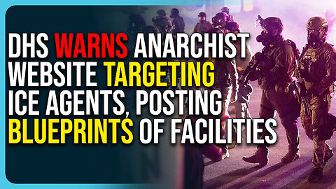 DHS Warns Anarchist Website Targeting ICE Agents, Posting Blueprints of Facilities Online