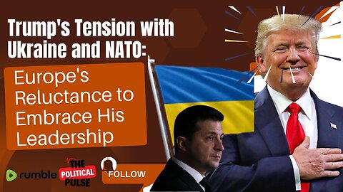 Trump's Tension with Ukraine and NATO: Europe's Reluctance to Embrace His Leadership