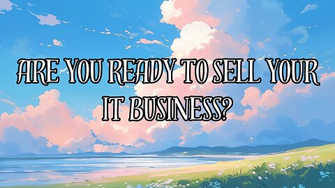 Are You Ready To Sell Your IT Business?