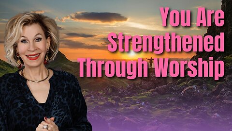 You Are Strengthened Through Worship