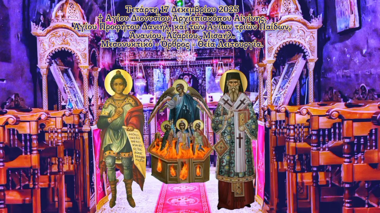 † Αγίου Διονυσίου Αἰγίνης. Προφήτου Δανιήλ, Ἁγίων τριῶν Παίδων ΜΕΣΟΝΥΚΤΙΚΟ- ΟΡΘΡΟΣ- ΘΕΙΑ ΛΕΙΤΟΥΡΓΙΑ