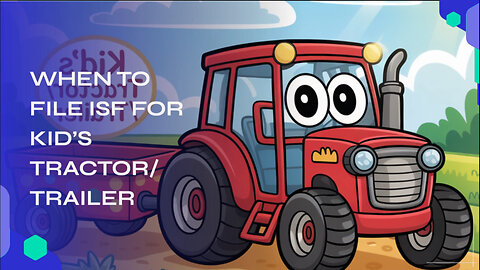 When To File ISF For Kids' Tractor/Trailer