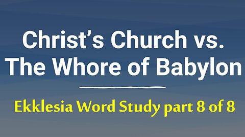 The Local Church of Jesus Christ vs. Universal / Roman Catholic Whore of Babylon: Ekklesia study 8/8