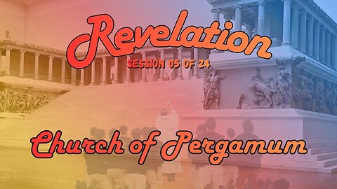 Revelation Session 05 of 24 (The Church of Pergamum Where Satan's Seat Is)