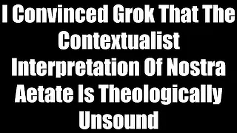 I Convinced Grok That The Contextualist Interpretation Of Nostra Aetate Is Theologically Unsound