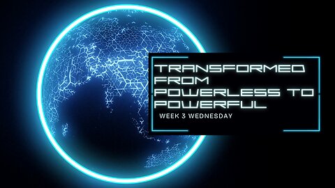 Transformed from Powerless to Powerful Week 3 Wednesday