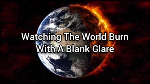 Watching The World Burn While I Stare With A Blank Glare