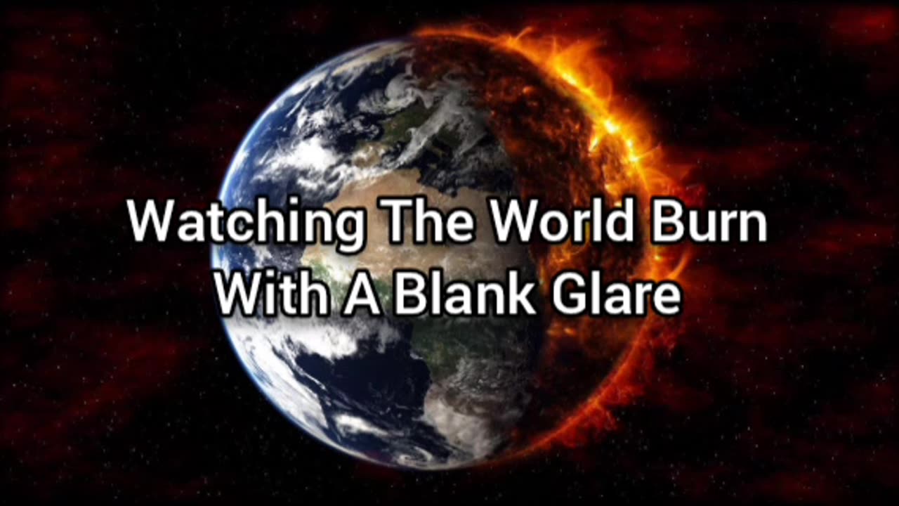 Watching The World Burn While I Stare With A Blank Glare