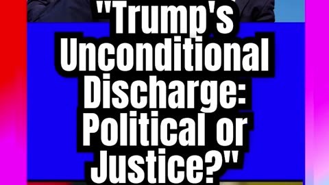 _Trump's Unconditional Discharge_ Political Witch Hunt or Justice_