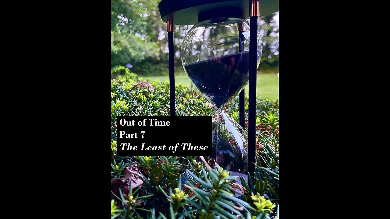 Out of Time! Part 7: The Least of These