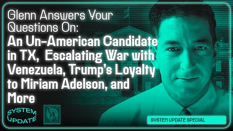 Glenn Answers Your Questions on an Un-American Candidate in TX, Escalating War with Venezuela, Trump's Loyalty to Miriam Adelson, and More | SYSTEM UPDATE #554