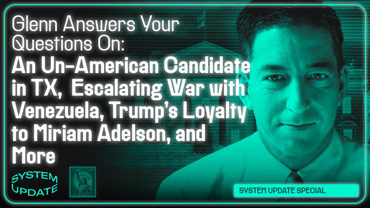 Glenn Answers Your Questions on an Un-American Candidate in TX, Escalating War with Venezuela, Trump's Loyalty to Miriam Adelson, and More | SYSTEM UPDATE #554