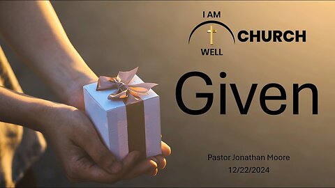 I AM WELL Church Sermon #79 "Given" 12/22/2024