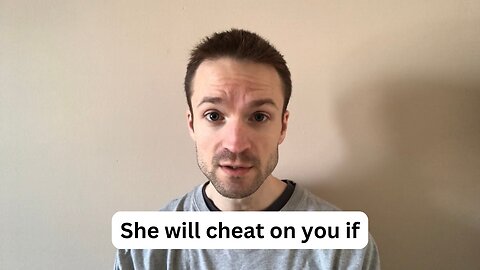 She will cheat on you if…