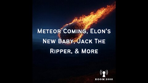 Ep. 118 - Meteor Coming, Elon's New Baby, Jack The Ripper, & More