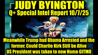 Judy Byington: Un-Redacted 10.7.25 - Meanwhile Trump had Obama Arrested and the former, US President was taken to new Home GITMO; Could Charlie Kirk Still be Alive
