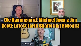 Ole Dammegard, Michael Jaco & Jim Scott: Latest Earth Shattering Reveals!