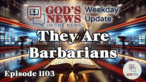 GNITN Episode 1103 - They Are Barbarians