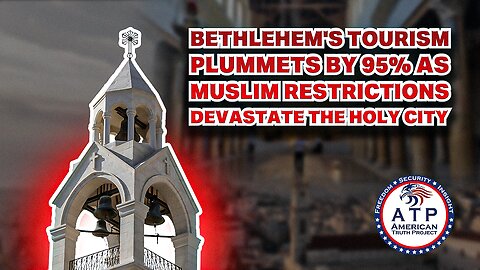 BETHLEHEM'S TOURISM PLUMMETS BY 95% AS MUSLIM RESTRICTIONS DEVASTATE THE HOLY CITY