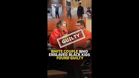 WHITE COUPLE WHO ENSLAVED BLACK KIDS FOUND GUILTY