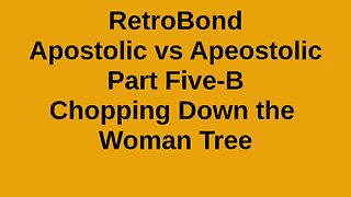 RetroBond Apostolic vs Apeostolic Part Five-B: Chopping Down the Woman Tree