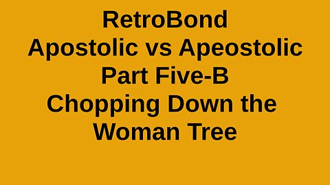 RetroBond Apostolic vs Apeostolic Part Five-B: Chopping Down the Woman Tree