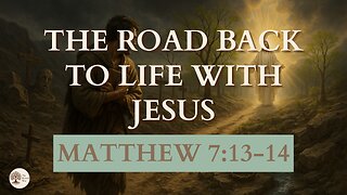The Road Back to Life with Jesus Matthew 7:13-14