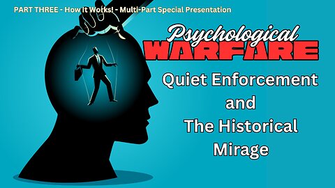 PART 3 PSYCHOLOGICAL WARFARE - Quite Enforcement / Historical Mirage