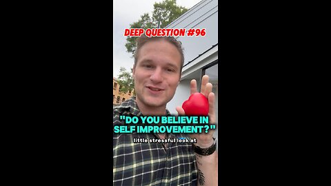 DEEP QUESTION #96 "Do You Believe In Self Improvement?"