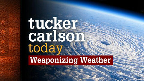 Weaponizing Weather | Tucker Carlson Today