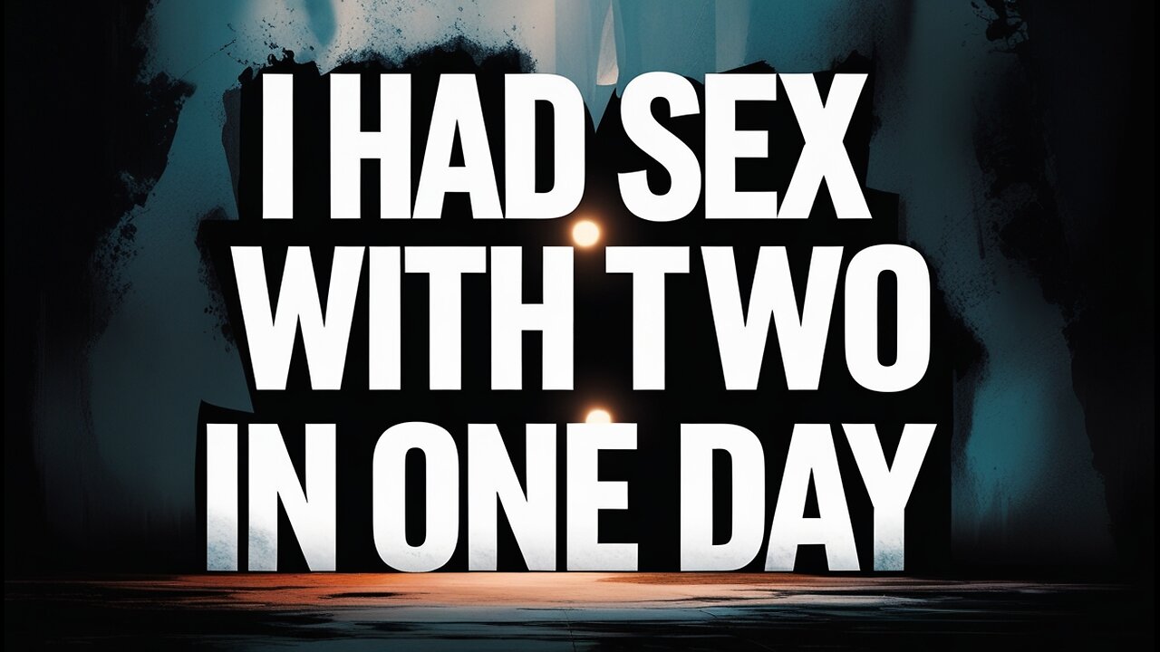I had sex with two in one day..