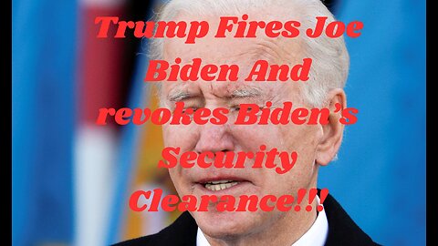 Trump Fires Joe Biden And revokes Biden Security Clearance