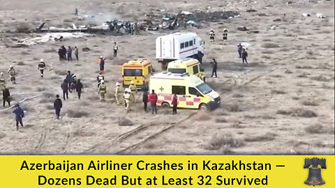 Azerbaijan Airliner Crashes in Kazakhstan — Dozens Dead But at Least 32 Survived