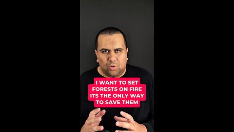 I want to set forests on fire, it's the only way to save them