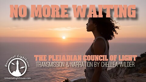 No More Waiting ~ The Pleiadian Council of Light ~ Chellea Wilder