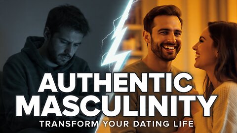 How Authentic Masculinity Transforms Your Dating Life