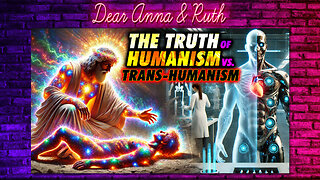 Dear Anna & Ruth: THE TRUTH of Humanism vs. TransHumanism