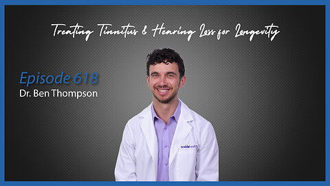 Ep. 618 Treating Tinnitus & Hearing Loss for Longevity with Dr. Ben Thompson